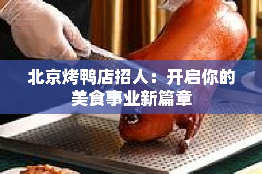 北京烤鸭店招人：开启你的美食事业新篇章