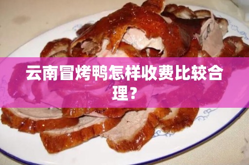 云南冒烤鸭怎样收费比较合理？