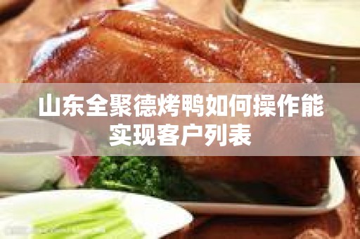山东全聚德烤鸭如何操作能实现客户列表